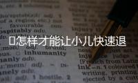 ​怎样才能让小儿快速退烧？