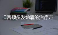 ​宫颈多发纳囊的治疗方法