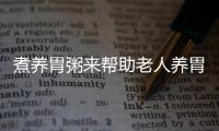 煮养胃粥来帮助老人养胃 九种老人养胃粥推荐