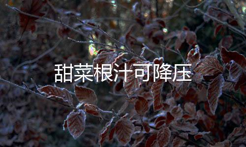 甜菜根汁可降压