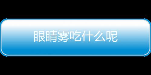 眼睛雾吃什么呢