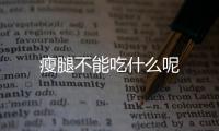 瘦腿不能吃什么呢