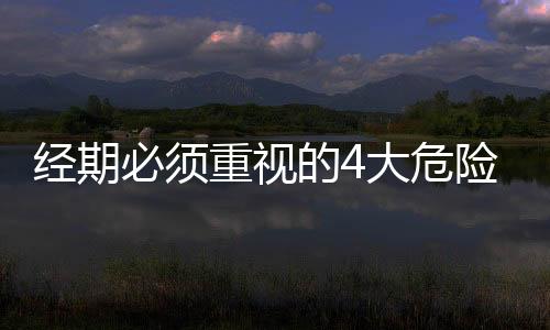 经期必须重视的4大危险信号