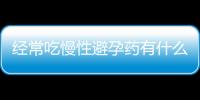 经常吃慢性避孕药有什么副作用？