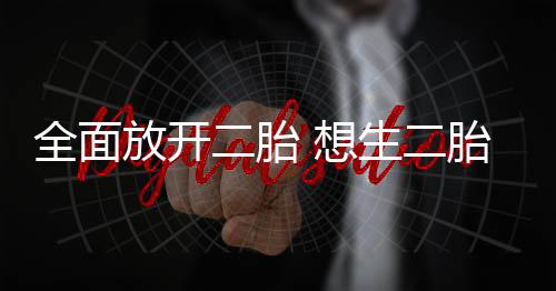 全面放开二胎 想生二胎“三项注意”要落实