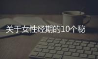 关于女性经期的10个秘密