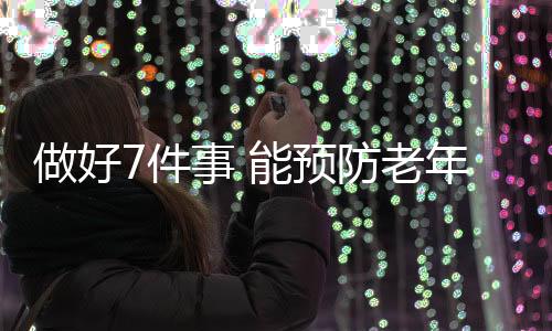 做好7件事 能预防老年痴呆