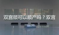 双宫颈可以顺产吗？双宫颈是怎么回事？