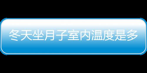 冬天坐月子室内温度是多少