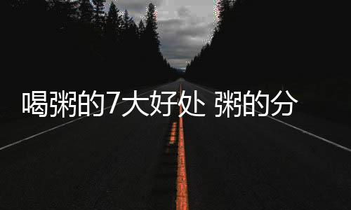 喝粥的7大好处 粥的分类和营养特点