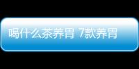 喝什么茶养胃 7款养胃暖胃茶效果佳