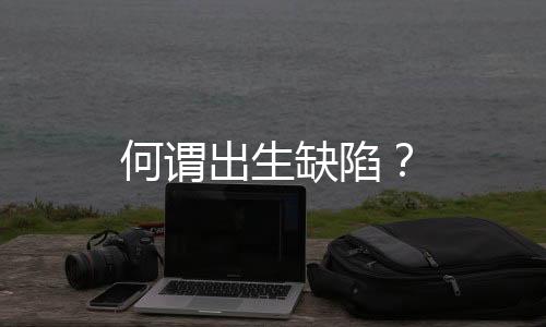 何谓出生缺陷？