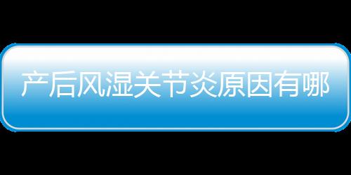 产后风湿关节炎原因有哪些