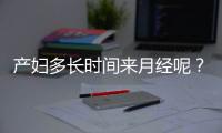 产妇多长时间来月经呢？