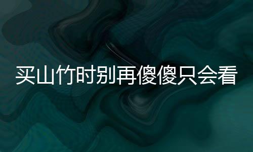 买山竹时别再傻傻只会看瓣数 学会挑选质量最佳山竹