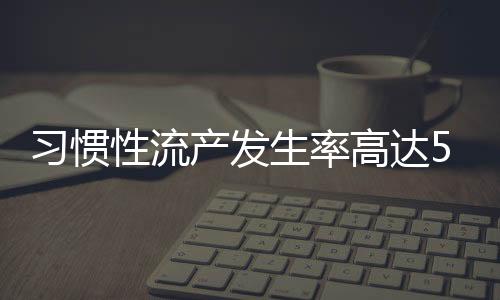 习惯性流产发生率高达5% 专家称50%源于凝血障碍