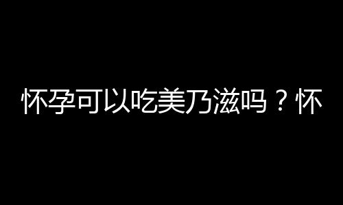 怀孕可以吃美乃滋吗？怀孕吃什么比较好