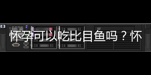 怀孕可以吃比目鱼吗？怀孕吃什么比较好