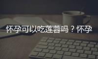 怀孕可以吃莲蓉吗？怀孕吃什么比较好