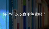 怀孕可以吃食用色素吗？怀孕吃什么比较好