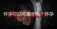 怀孕可以吃黑枣吗？怀孕吃什么比较好