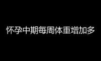 怀孕中期每周体重增加多少正常 BMI公式让你算清楚