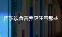 怀孕饮食营养应注意那些