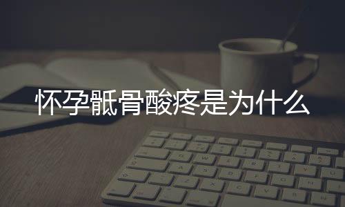 怀孕骶骨酸疼是为什么