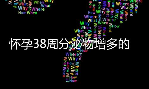 怀孕38周分泌物增多的原因