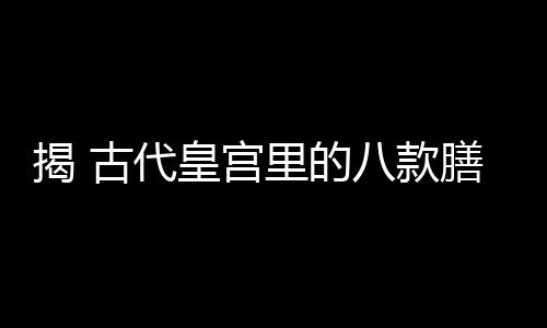 揭 古代皇宫里的八款膳食保养秘方