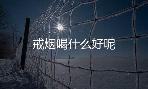 戒烟喝什么好呢