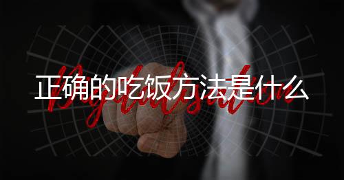 正确的吃饭方法是什么