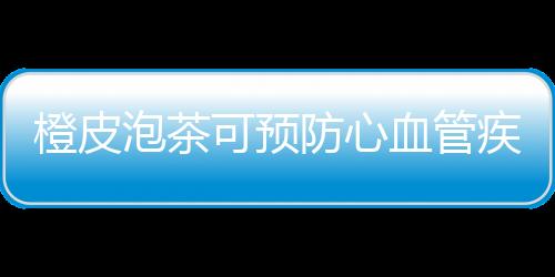 橙皮泡茶可预防心血管疾病