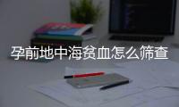 孕前地中海贫血怎么筛查