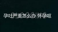 孕吐严重怎么办 怀孕呕吐厉害怎么办才好？