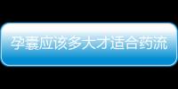 孕囊应该多大才适合药流呢