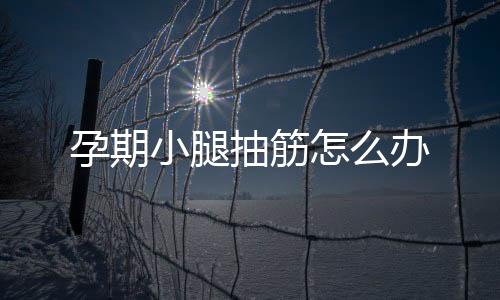 孕期小腿抽筋怎么办