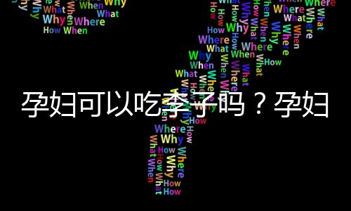 孕妇可以吃李子吗？孕妇能不能吃李子