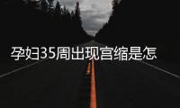 孕妇35周出现宫缩是怎么回事