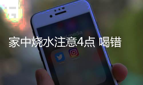 家中烧水注意4点 喝错让你致癌早衰