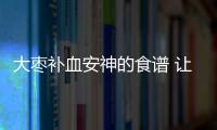 大枣补血安神的食谱 让您吃得更健康