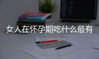 女人在怀孕期吃什么最有营养