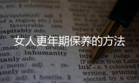 女人更年期保养的方法