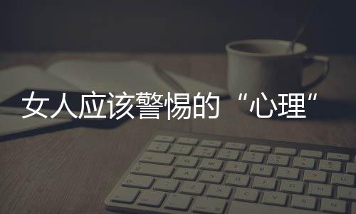 女人应该警惕的“心理”！