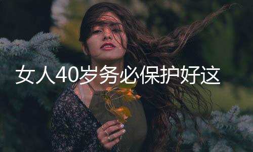 女人40岁务必保护好这处“巢穴”