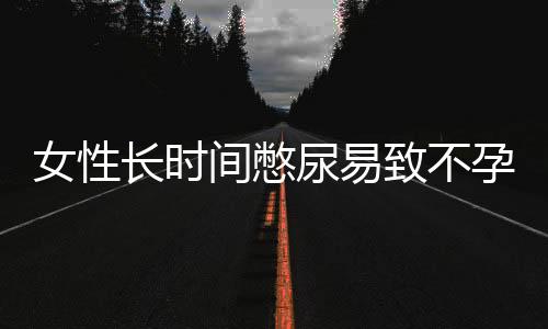 女性长时间憋尿易致不孕