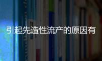 引起先造性流产的原因有哪些