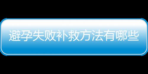 避孕失败补救方法有哪些