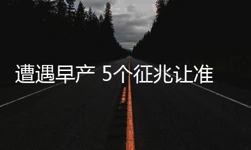 遭遇早产 5个征兆让准妈妈早准备