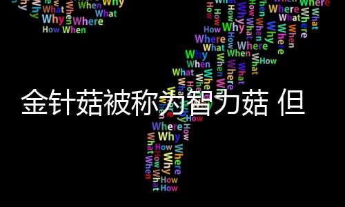 金针菇被称为智力菇 但是为什么胃消化不了金针菇